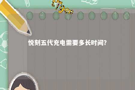悦刻五代充电需要多长时间�？ 